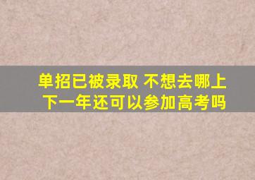 单招已被录取 不想去哪上 下一年还可以参加高考吗